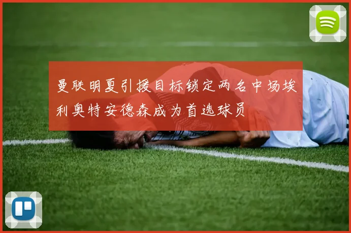 曼联明夏引援目标锁定两名中场埃利奥特安德森成为首选球员