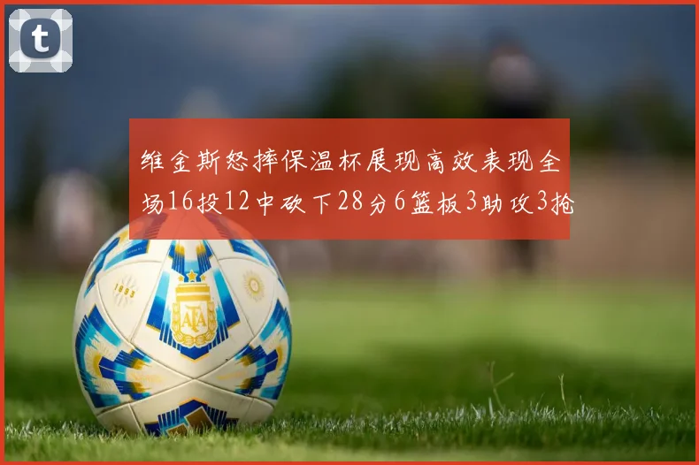 维金斯怒摔保温杯展现高效表现全场16投12中砍下28分6篮板3助攻3抢断1盖帽