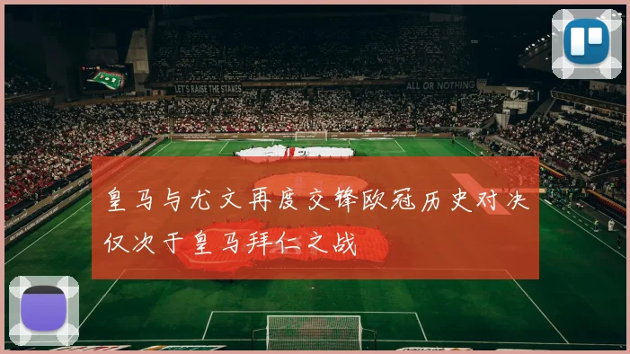 皇马与尤文再度交锋欧冠历史对决仅次于皇马拜仁之战