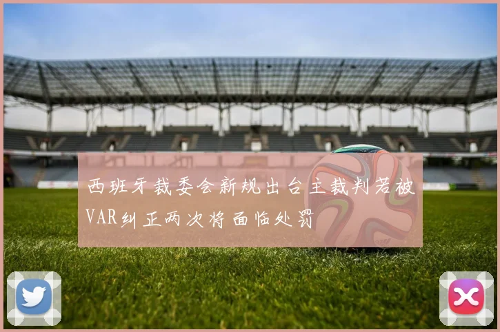 西班牙裁委会新规出台主裁判若被VAR纠正两次将面临处罚