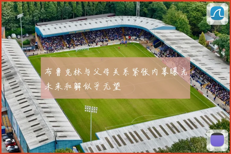 布鲁克林与父母关系紧张内幕曝光未来和解似乎无望