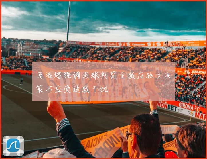 马洛塔强调点球判罚主裁应独立决策不应受边裁干扰