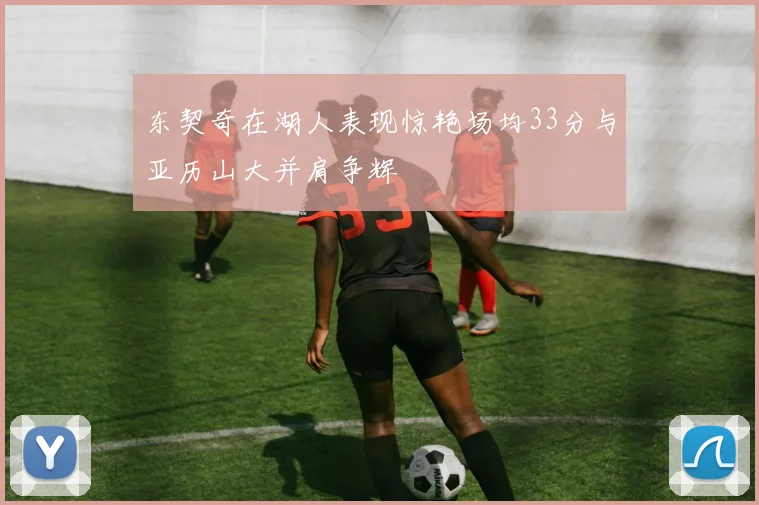东契奇在湖人表现惊艳场均33分与亚历山大并肩争辉