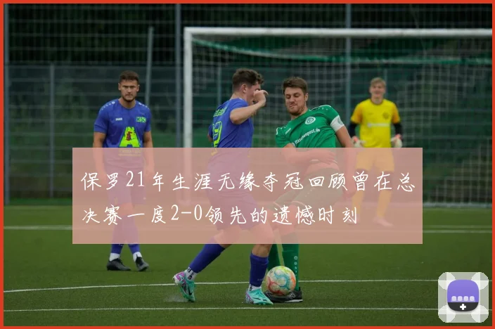 保罗21年生涯无缘夺冠回顾曾在总决赛一度2-0领先的遗憾时刻